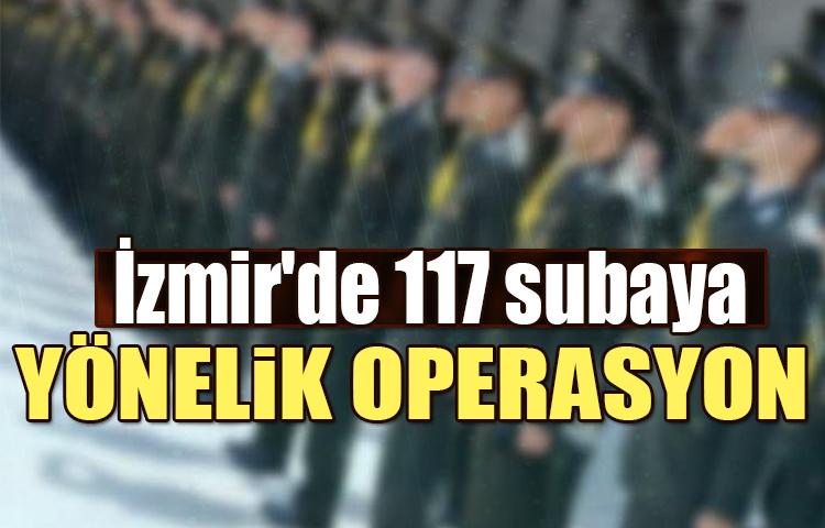 İzmir'de 117 subaya yönelik operasyon