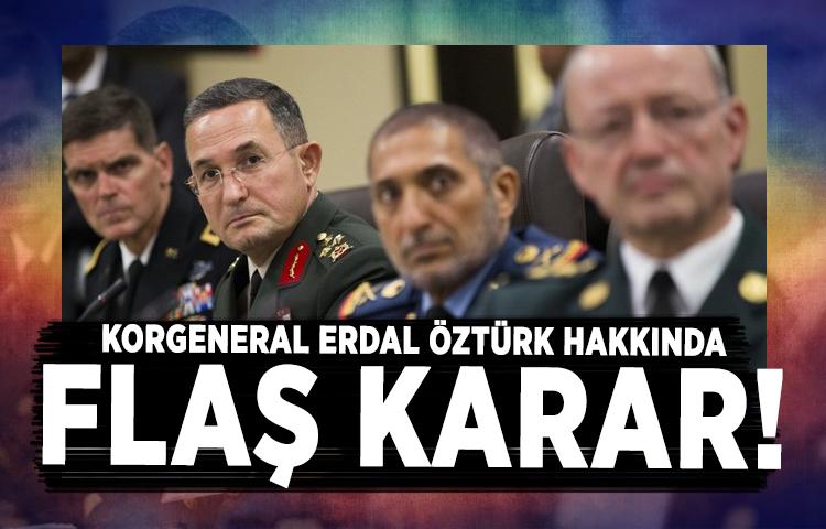 Korgeneral Erdal Öztürk hakkında flaş karar!