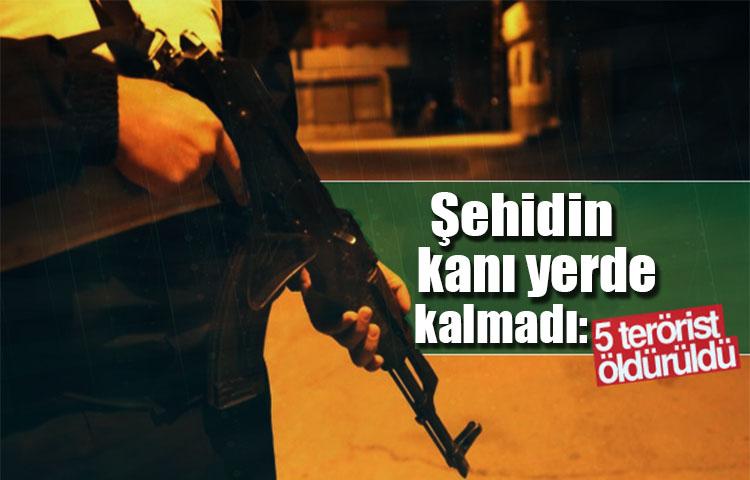 Şehidin kanı yerde kalmadı: 5 terörist öldürüldü