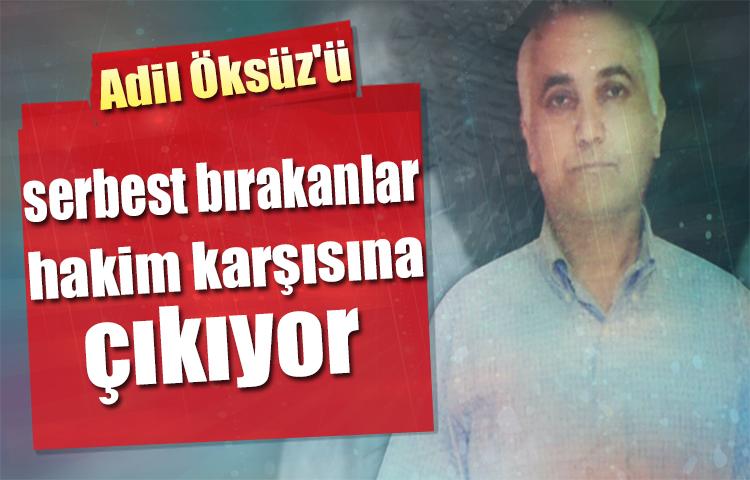 Adil Öksüz'ü serbest bırakanlar hakim karşısına çıkıyor