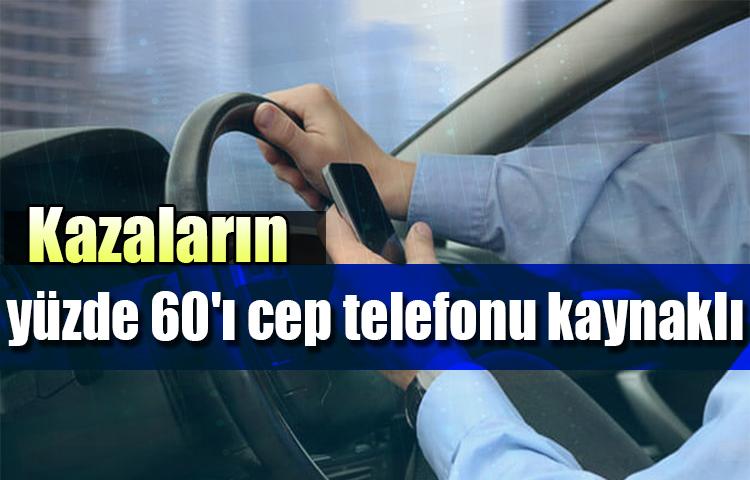 Kazaların yüzde 60'ı cep telefonu kaynaklı