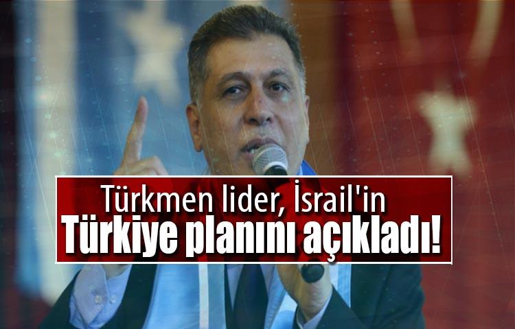 Türkmen lider, İsrail'in Türkiye planını açıkladı!