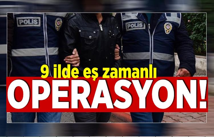 9 ilde eş zamanlı operasyon!