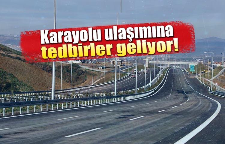 Karayolu ulaşımına tedbirler geliyor!
