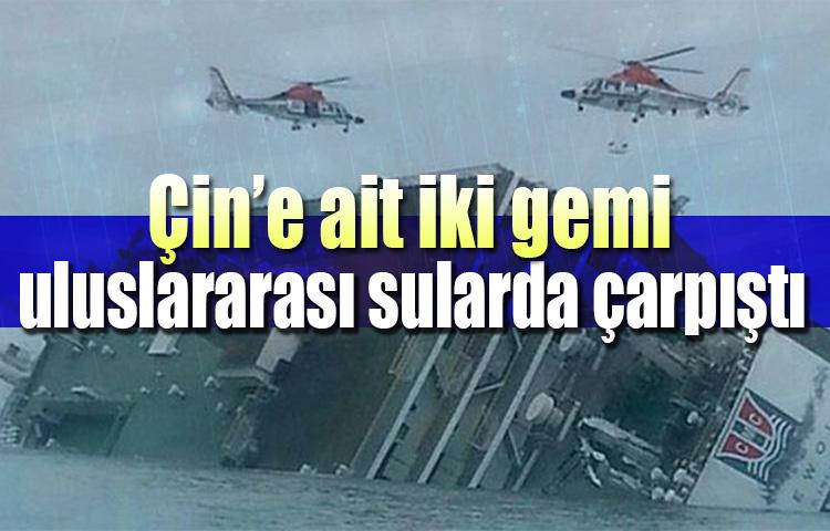 Çin’e ait iki gemi uluslararası sularda çarpıştı