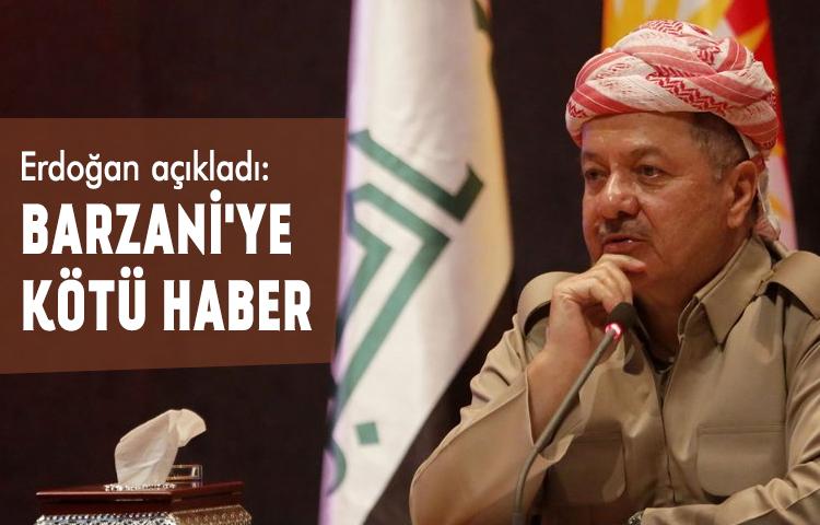 Erdoğan açıkladı: Barzani'ye kötü haber