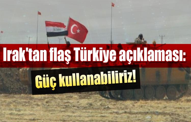 Irak'tan flaş Türkiye açıklaması: Güç kullanabiliriz!