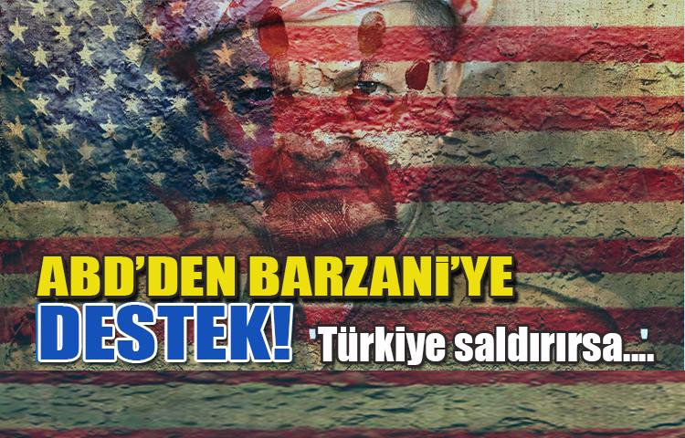 ABD'den Barzani'ye destek! 'Türkiye saldırırsa...'