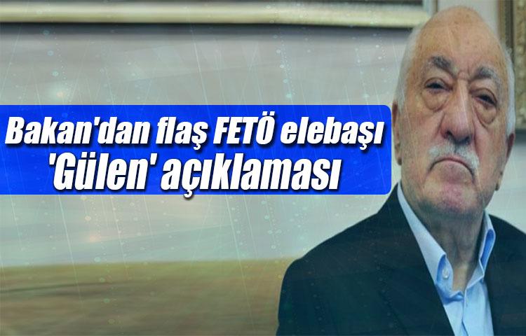 Bakan'dan flaş FETÖ elebaşı 'Gülen' açıklaması!