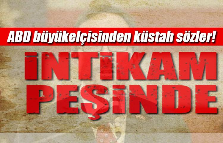 ABD büyükelçisinden küstah sözler!