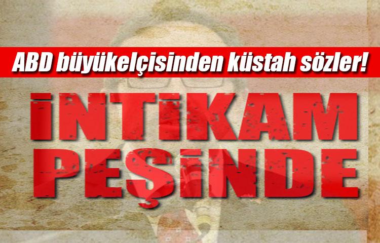 ABD büyükelçisinden küstah sözler!