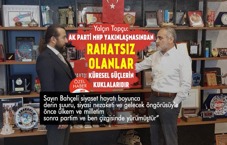 Yalçın Topçu: AK Parti MHP yakınlaşmasından rahatsız olanlar küresel güçlerin kuklalarıdır