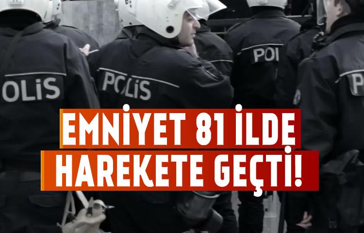 Emniyet 81 ilde harekete geçti!