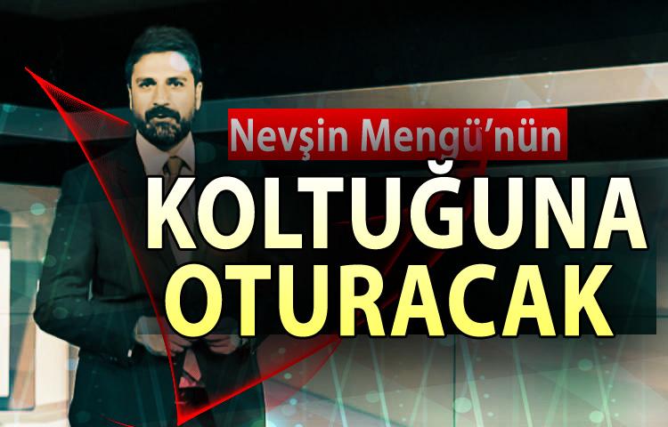 Erhan Çelik, Nevşin Mengü’nün koltuğuna oturacak