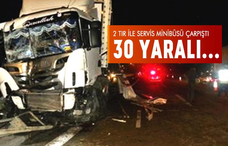 2 TIR ile servis minibüsü çarpıştı