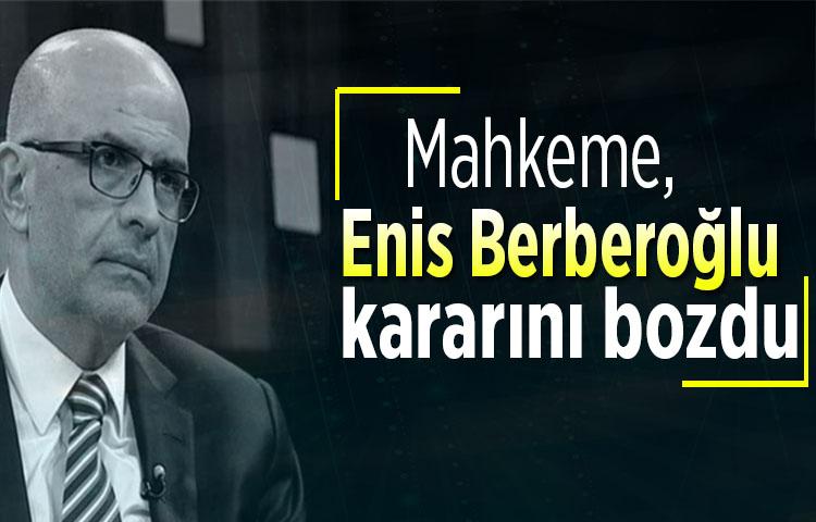 Mahkeme, Enis Berberoğlu kararını bozdu