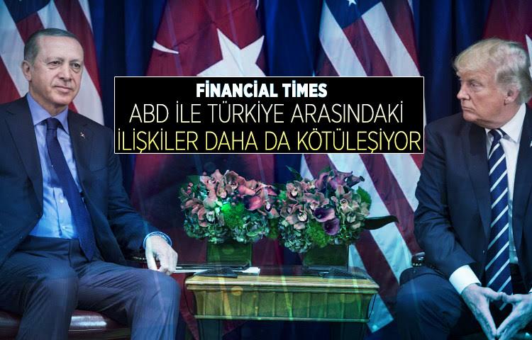 Financial Times: ABD ile Türkiye arasındaki ilişkiler daha da kötüleşiyor