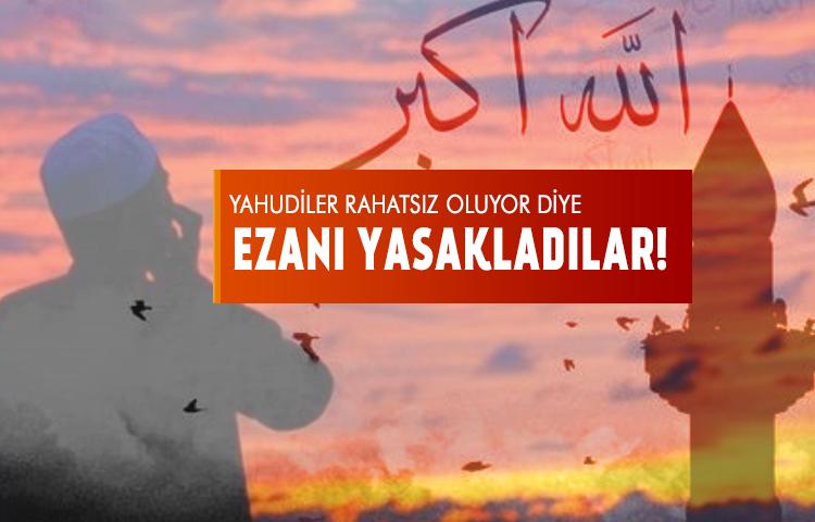 Yahudiler rahatsız oluyor diye ezanı yasakladılar!