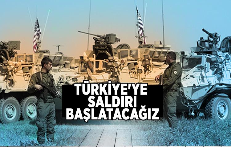 Türkiye'ye saldırı başlatacağız