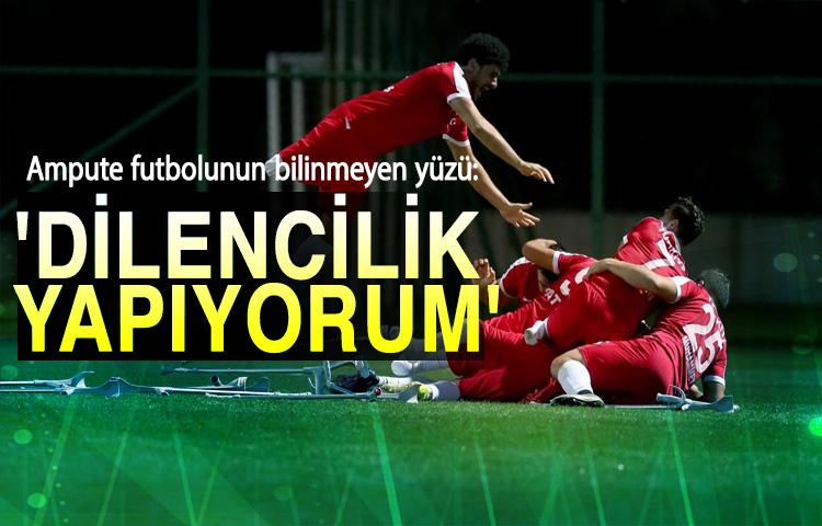 Ampute futbolunun bilinmeyen yüzü: 'Dilencilik yapıyorum'
