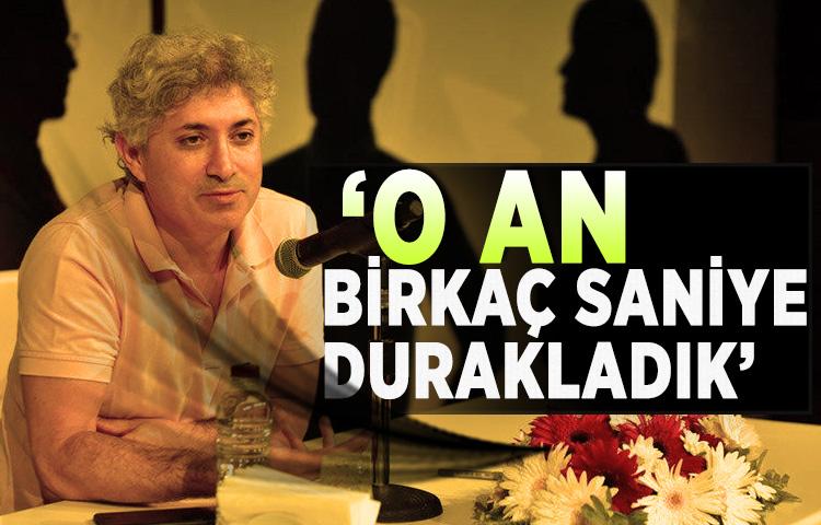 ‘O an birkaç saniye durakladık’