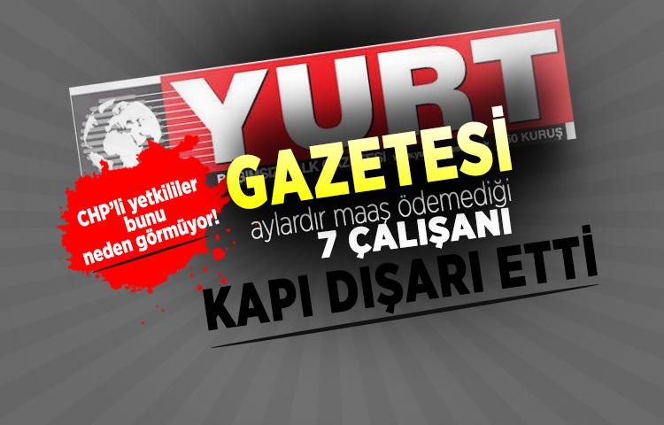 Yurt gazetesi aylardır maaş ödemediği 7 çalışanı kapı dışarı etti