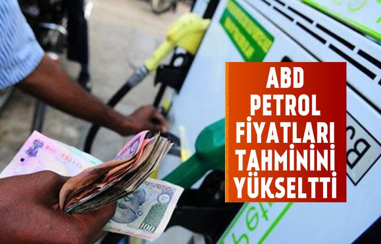 ABD petrol fiyatları tahminini yükseltti