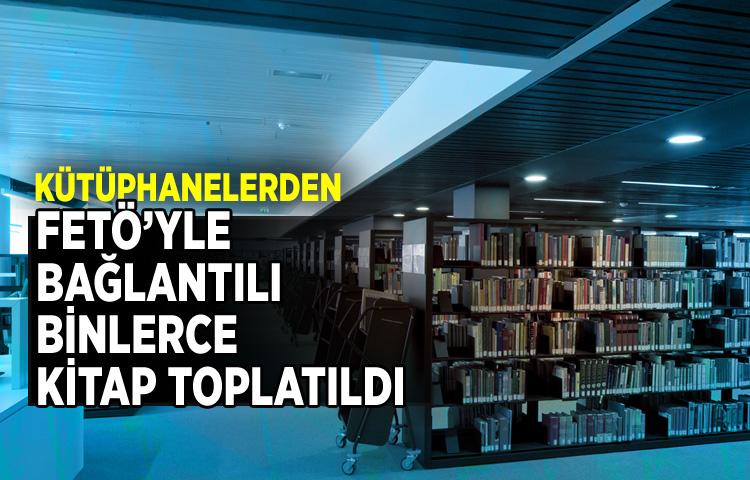 Kütüphanelerden FETÖ’yle bağlantılı binlerce kitap toplatıldı