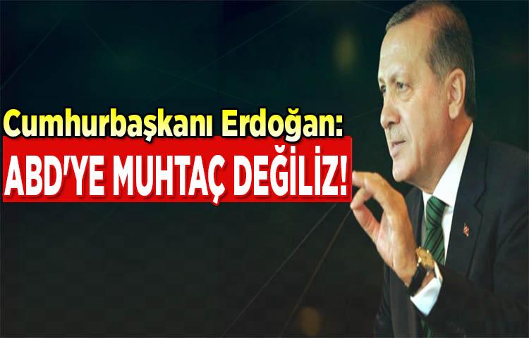 Cumhurbaşkanı Erdoğan: ABD'ye muhtaç değiliz