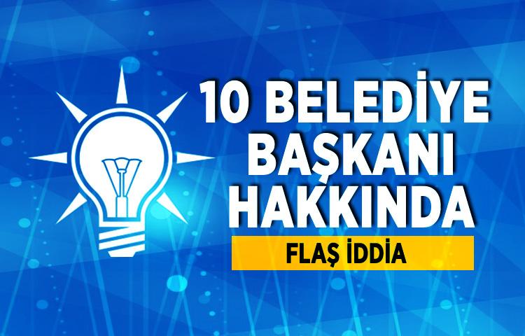 AK Partili 10 belediye başkanı hakkında flaş iddia