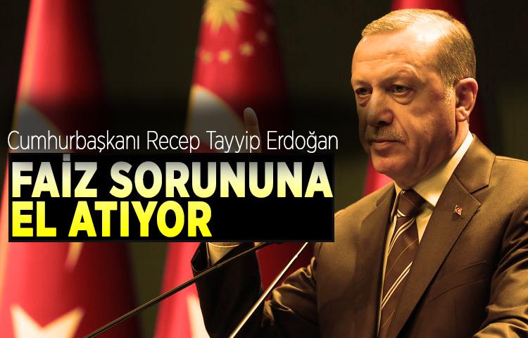 Erdoğan, faiz sorununa el atıyor