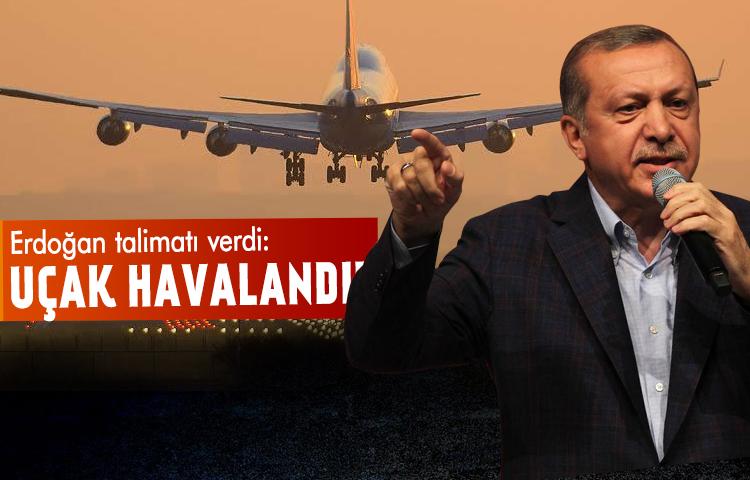 Erdoğan talimatı verdi: Uçak havalandı!
