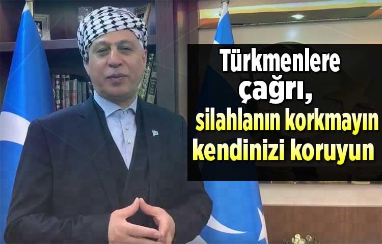 Türkmenlere çağrı, silahlanın korkmayın, kendinizi koruyun