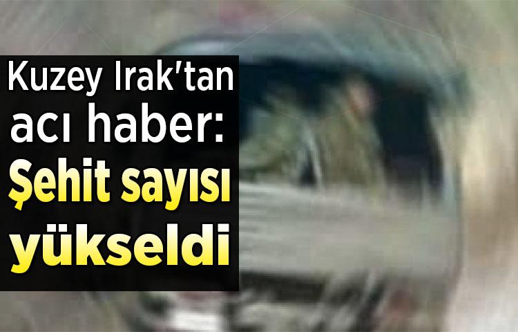 Kuzey Irak'tan acı haber: Şehit sayısı yükseldi
