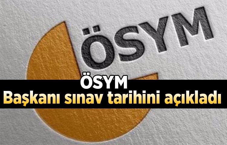 ÖSYM Başkanı sınav tarihini açıkladı!