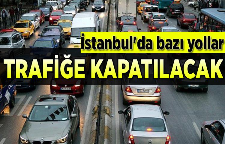İstanbul'da bazı yollar trafiğe kapatılacak