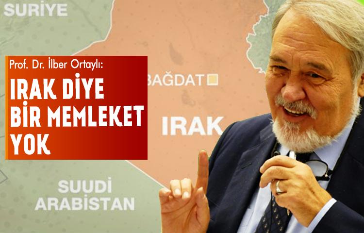 Prof. Dr. İlber Ortaylı: Irak diye bir memleket yok