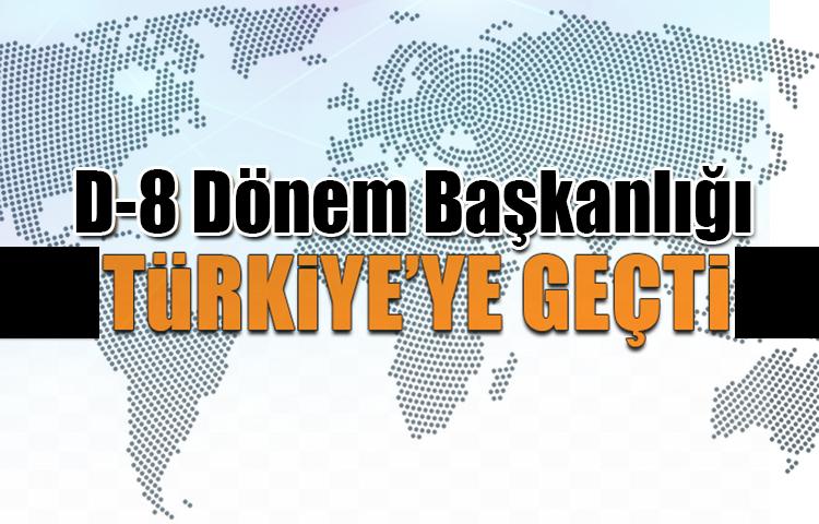 D-8 Dönem Başkanlığı, Türkiye'ye geçti!