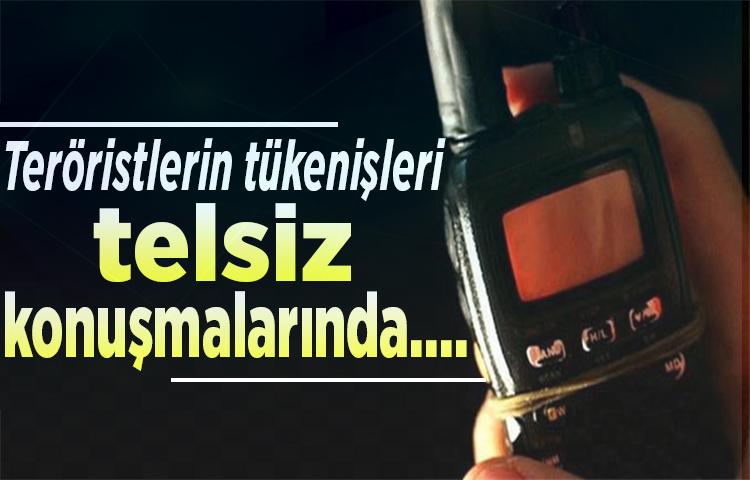 Teröristlerin tükenişleri telsiz konuşmalarında....