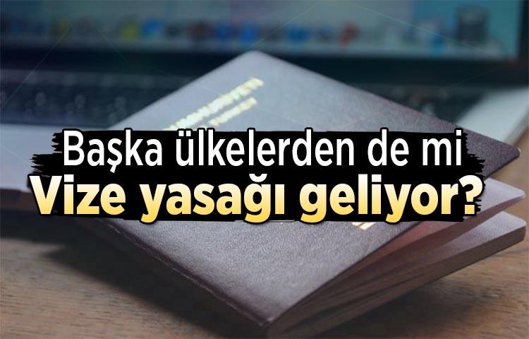 Başka ülkelerden de mi vize yasağı geliyor?