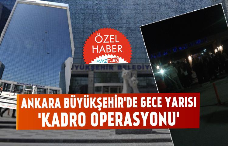 Ankara Büyükşehir'de gece yarısı kadro operasyonu