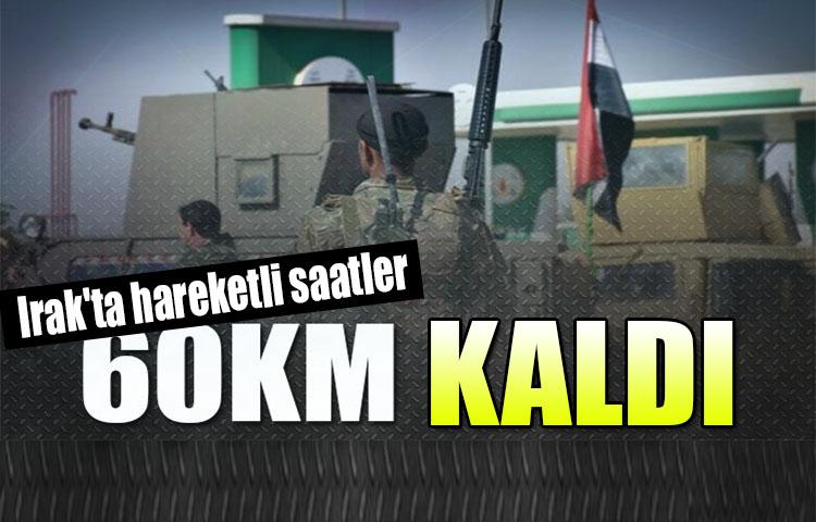 Irak'ta hareketli saatler: 60 km kaldı!