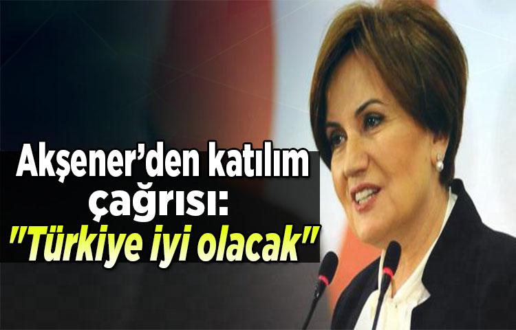 Akşener’den katılım çağrısı: ' Türkiye iyi olacak'
