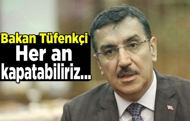 Bakan Tüfenkçi açıkladı! Her an kapatabiliriz...