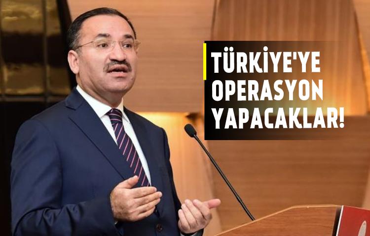 Bozdağ: Türkiye'ye operasyon yapacaklar!