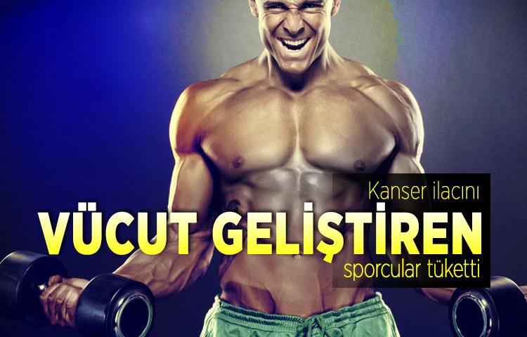 Kanser ilacını vücut geliştiren sporcular tüketti