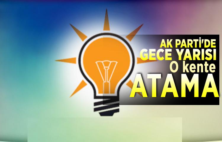 AK Parti'de gece yarısı o kente atama