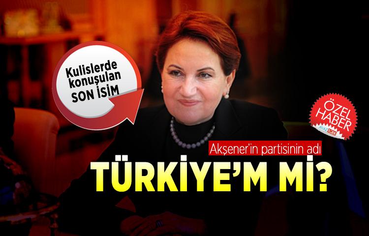 Akşener’in partisinin adı Türkiye’m mi?