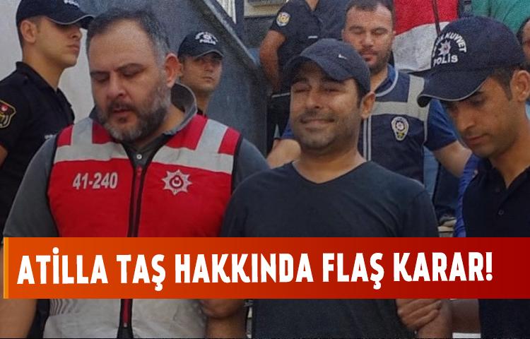 Atilla Taş hakkında flaş karar!
