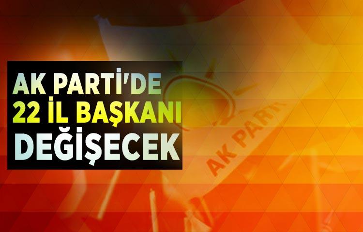 AK Parti'de 22 il başkanı değişecek